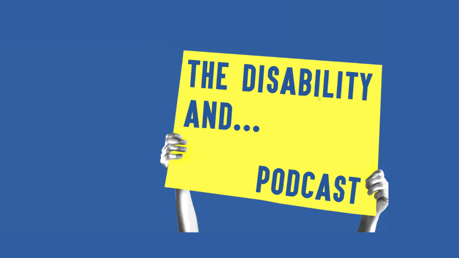Two hands holding up a yellow poster that reads 'The Disability and... Podcast'